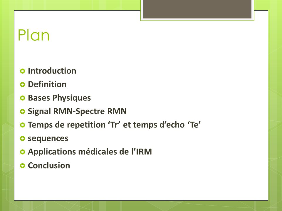 Plan  Introduction  Definition  Bases Physiques  Signal RMN-Spectre RMN  Temps de repetition ‘Tr’ et temps d’echo ‘Te’  sequences  Applications médicales de l’IRM  Conclusion