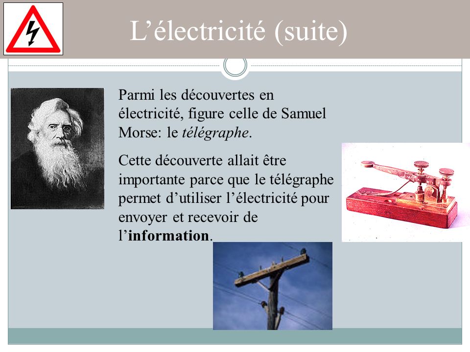 L’électricité (suite) Parmi les découvertes en électricité, figure celle de Samuel Morse: le télégraphe.