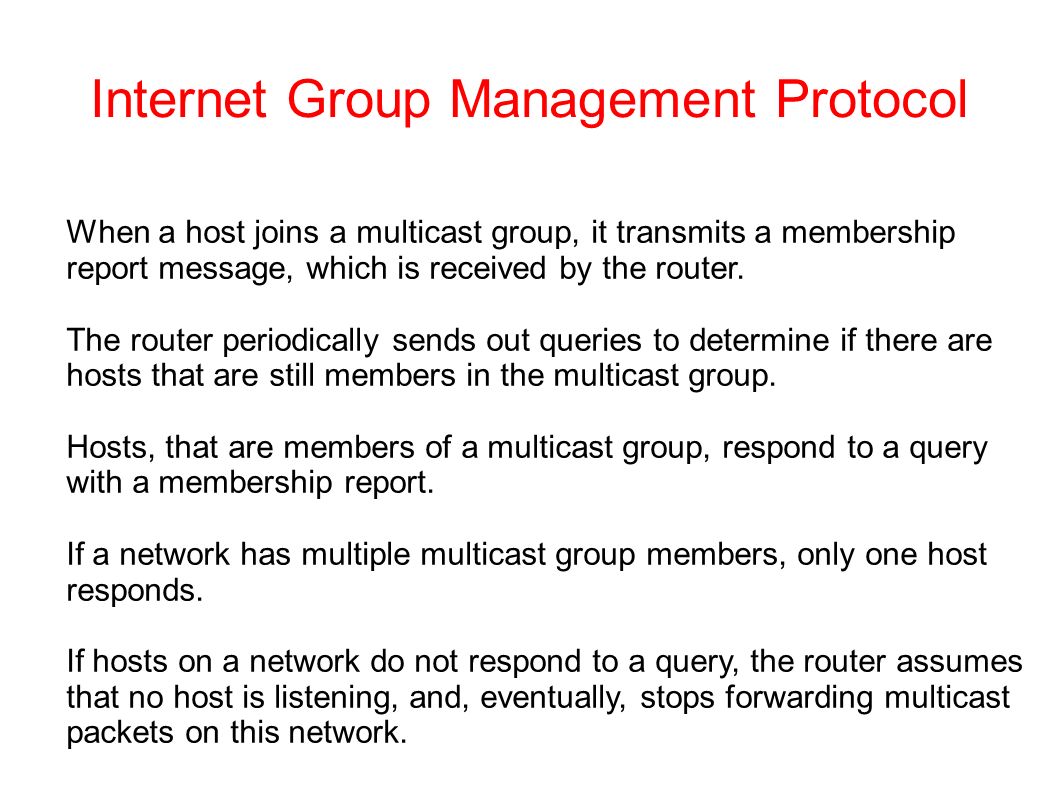 Internet Group Management Protocol When a host joins a multicast group, it transmits a membership report message, which is received by the router.