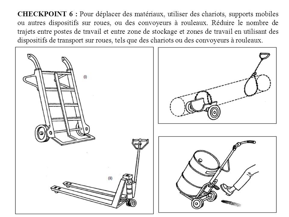 CHECKPOINT 6 : Pour déplacer des matériaux, utiliser des chariots, supports mobiles ou autres dispositifs sur roues, ou des convoyeurs à rouleaux.