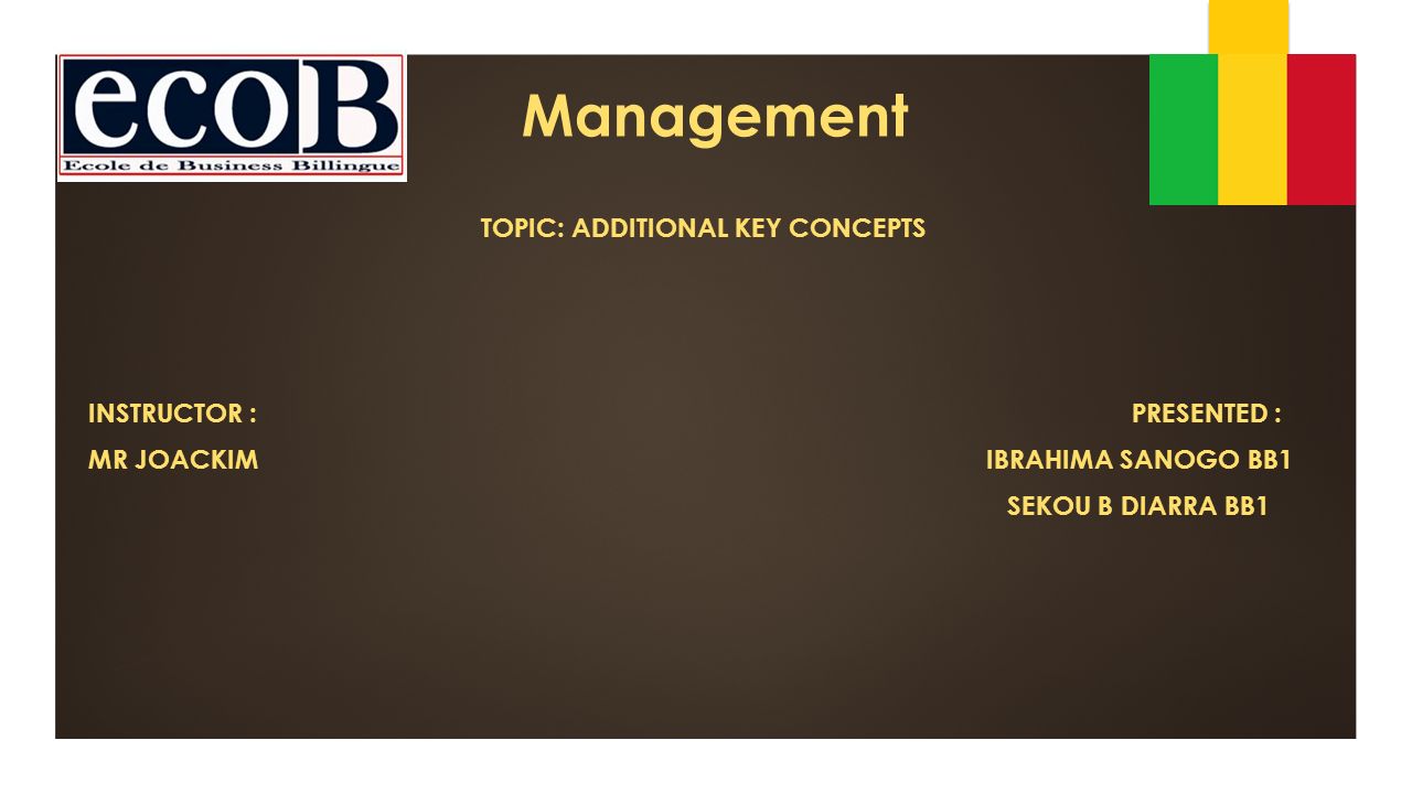 Management TOPIC: ADDITIONAL KEY CONCEPTS INSTRUCTOR : PRESENTED : MR JOACKIM IBRAHIMA SANOGO BB1 SEKOU B DIARRA BB1