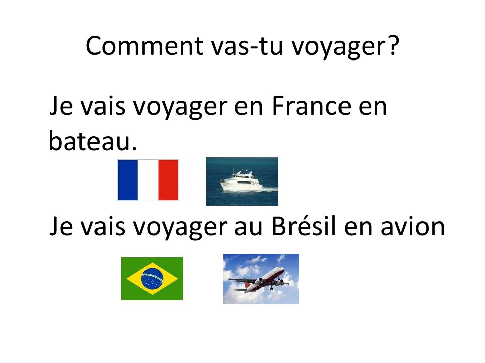 Comment vas-tu voyager Je vais voyager en France en bateau. Je vais voyager au Brésil en avion