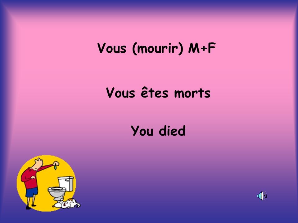 Vous (mourir) M+F Vous êtes morts You died