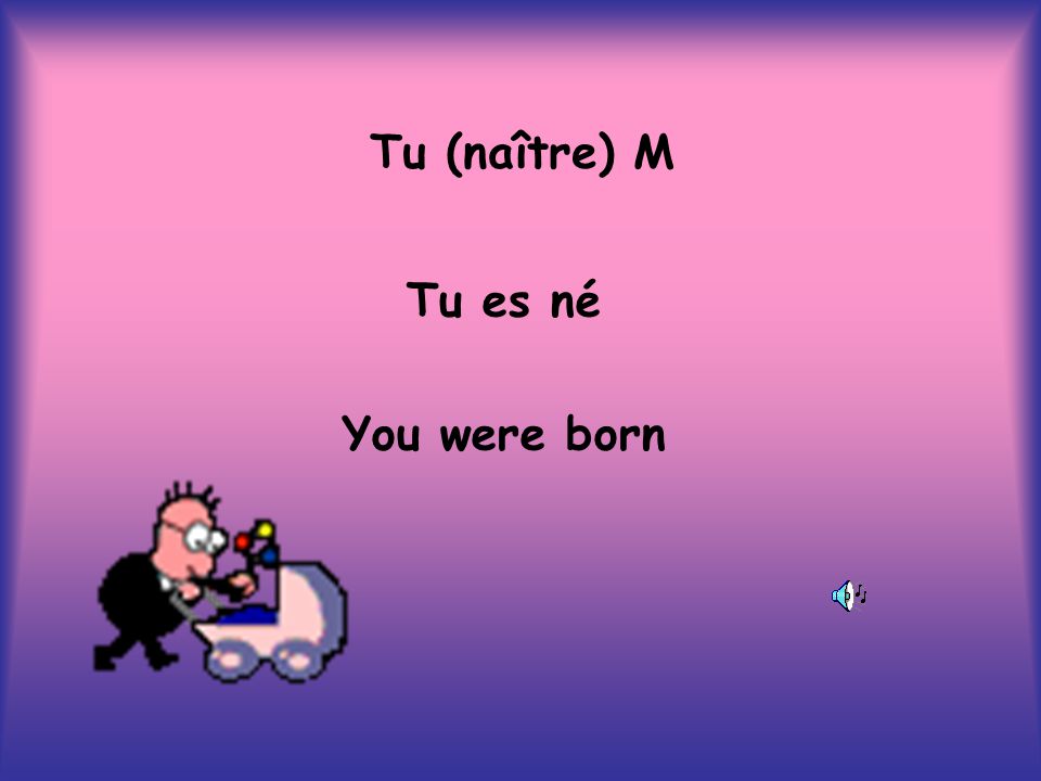 Tu (naître) M Tu es né You were born