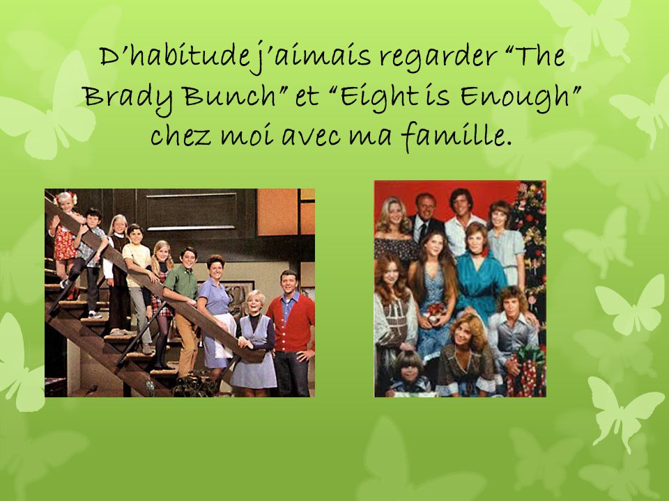 Dhabitude jaimais regarder The Brady Bunch et Eight is Enough chez moi avec ma famille.