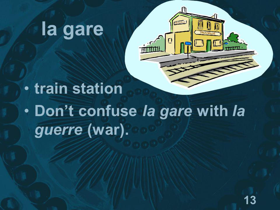 13 la gare train station Dont confuse la gare with la guerre (war).