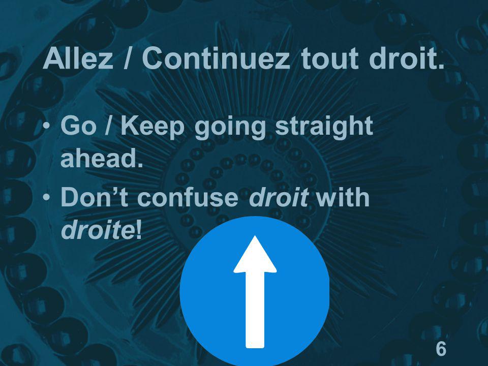 6 Allez / Continuez tout droit. Go / Keep going straight ahead. Dont confuse droit with droite!