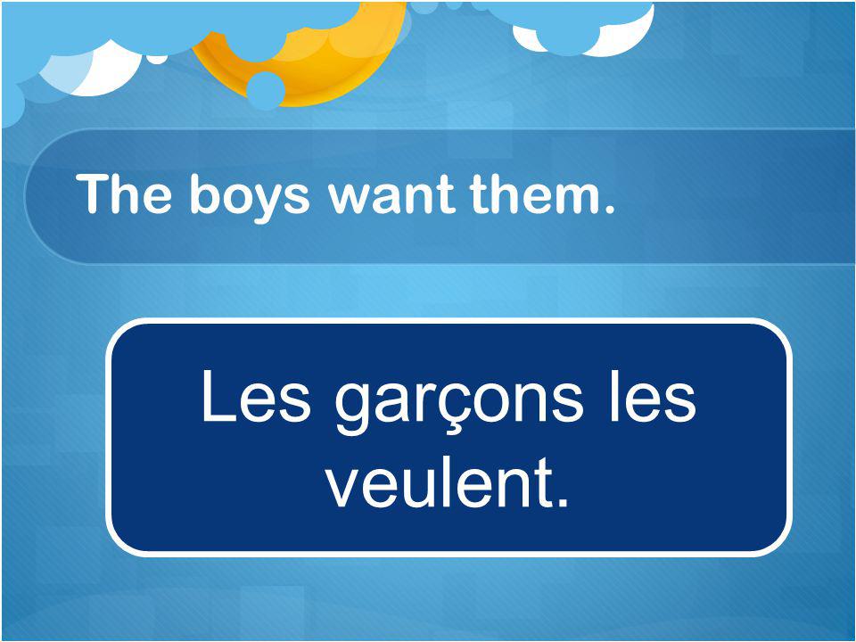 The boys want them. Les garçons les veulent.