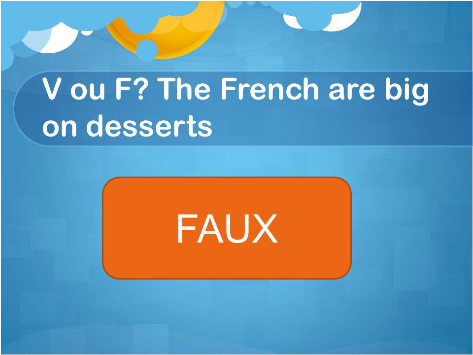 V ou F The French are big on desserts FAUX
