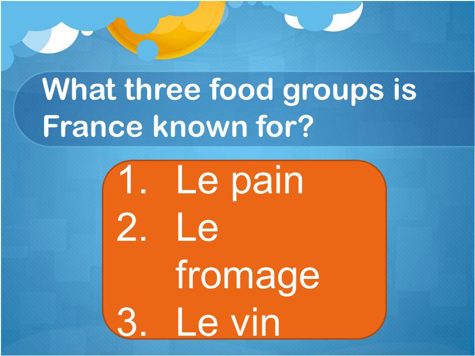 What three food groups is France known for 1.Le pain 2.Le fromage 3.Le vin