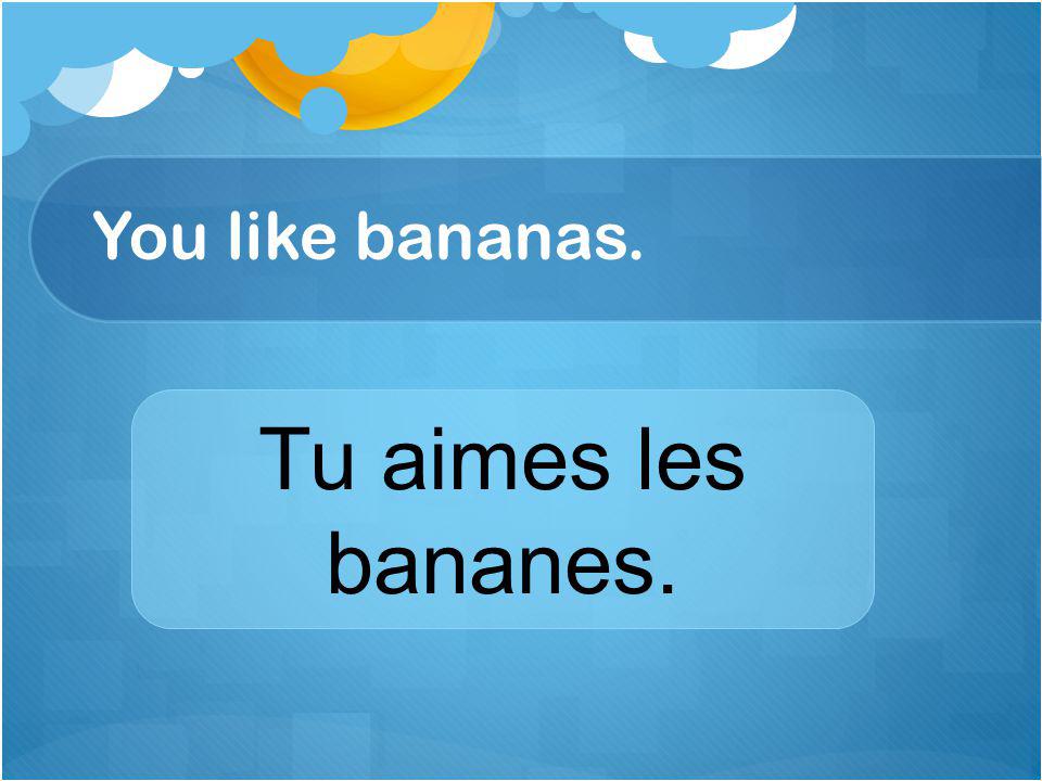 You like bananas. Tu aimes les bananes.