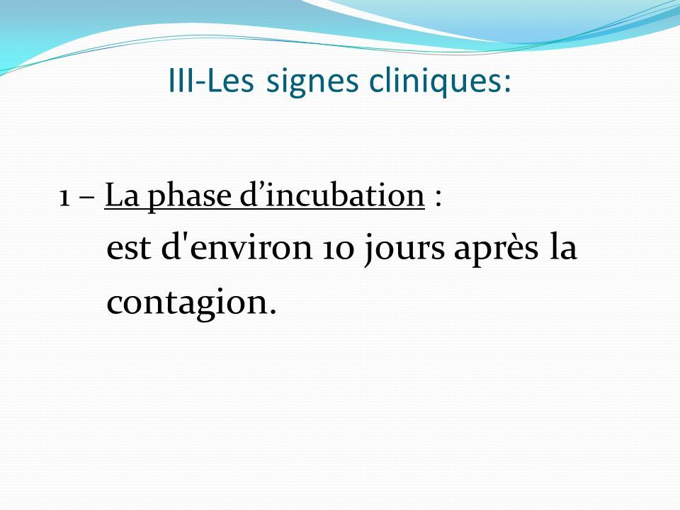 III-Les signes cliniques: 1 – La phase d’incubation : est d environ 10 jours après la contagion.