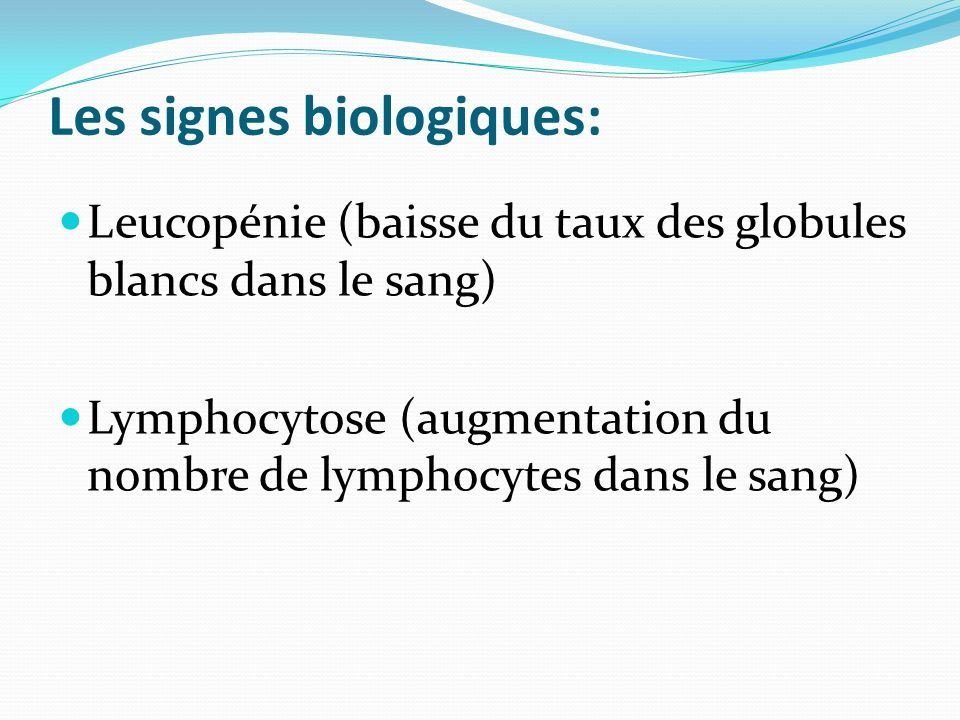 Les signes biologiques: Leucopénie (baisse du taux des globules blancs dans le sang) Lymphocytose (augmentation du nombre de lymphocytes dans le sang)