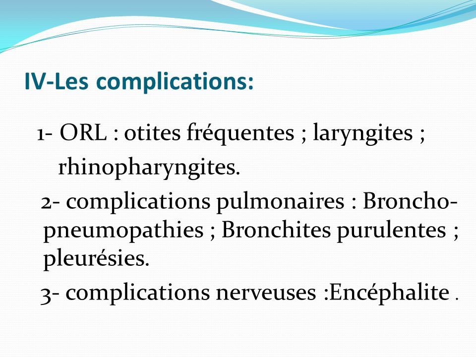 IV-Les complications: 1- ORL : otites fréquentes ; laryngites ; rhinopharyngites.