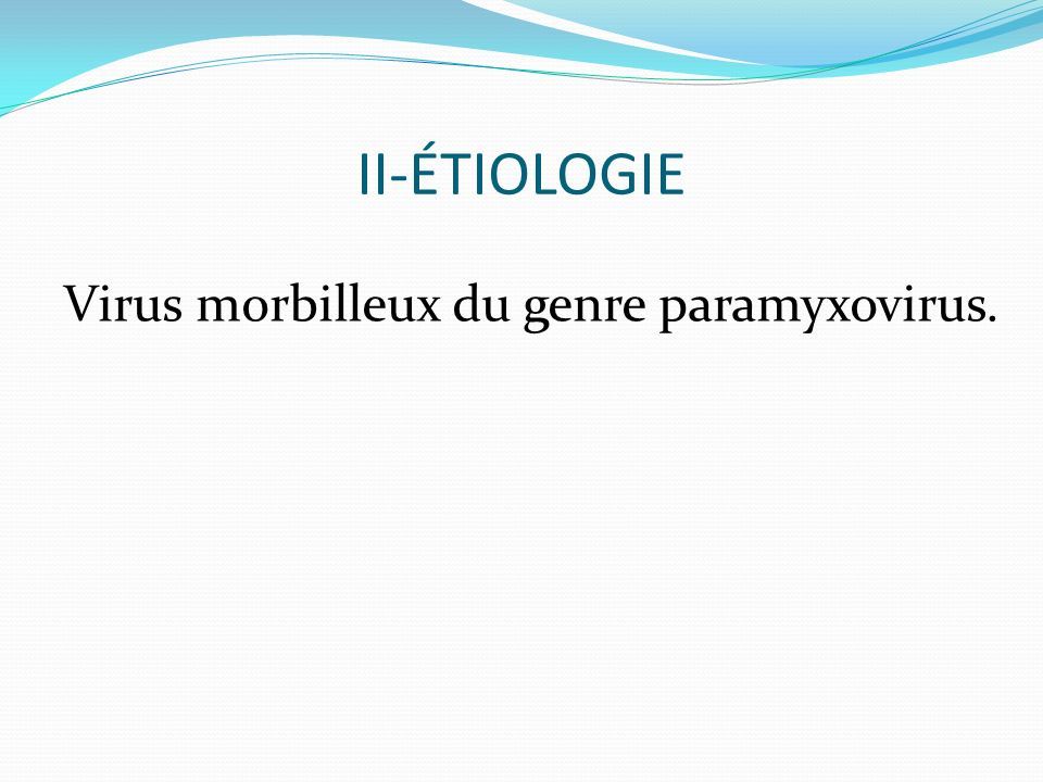II-ÉTIOLOGIE Virus morbilleux du genre paramyxovirus.