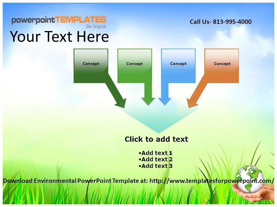 Concept Click to add text Add text 1 Add text 2 Add text 3 Your Text Here Download Environmental PowerPoint Template at:   Call Us