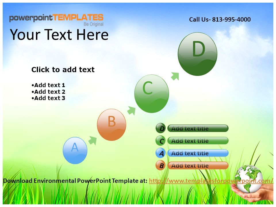 Click to add text Add text 1 Add text 2 Add text 3 D C B A D C A B Add text title Your Text Here Download Environmental PowerPoint Template at:   Call Us