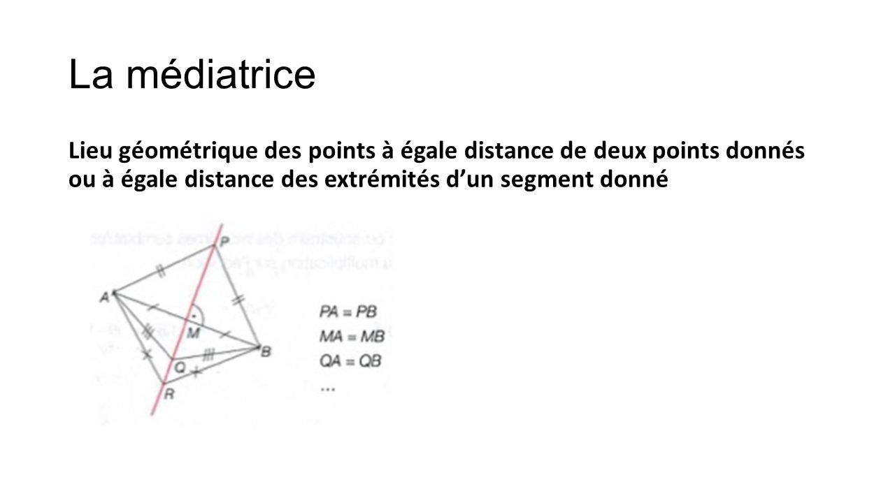 La médiatrice Lieu géométrique des points à égale distance de deux points donnés ou à égale distance des extrémités d’un segment donné