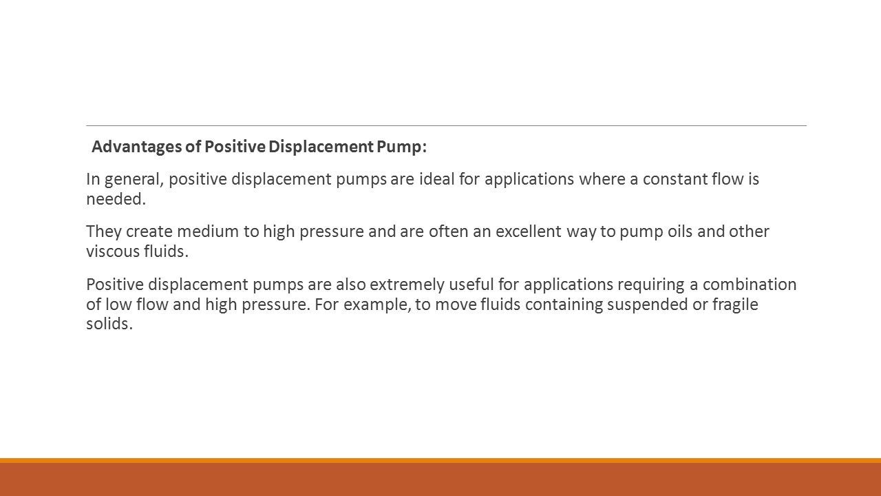 Advantages of Positive Displacement Pump: In general, positive displacement pumps are ideal for applications where a constant flow is needed.