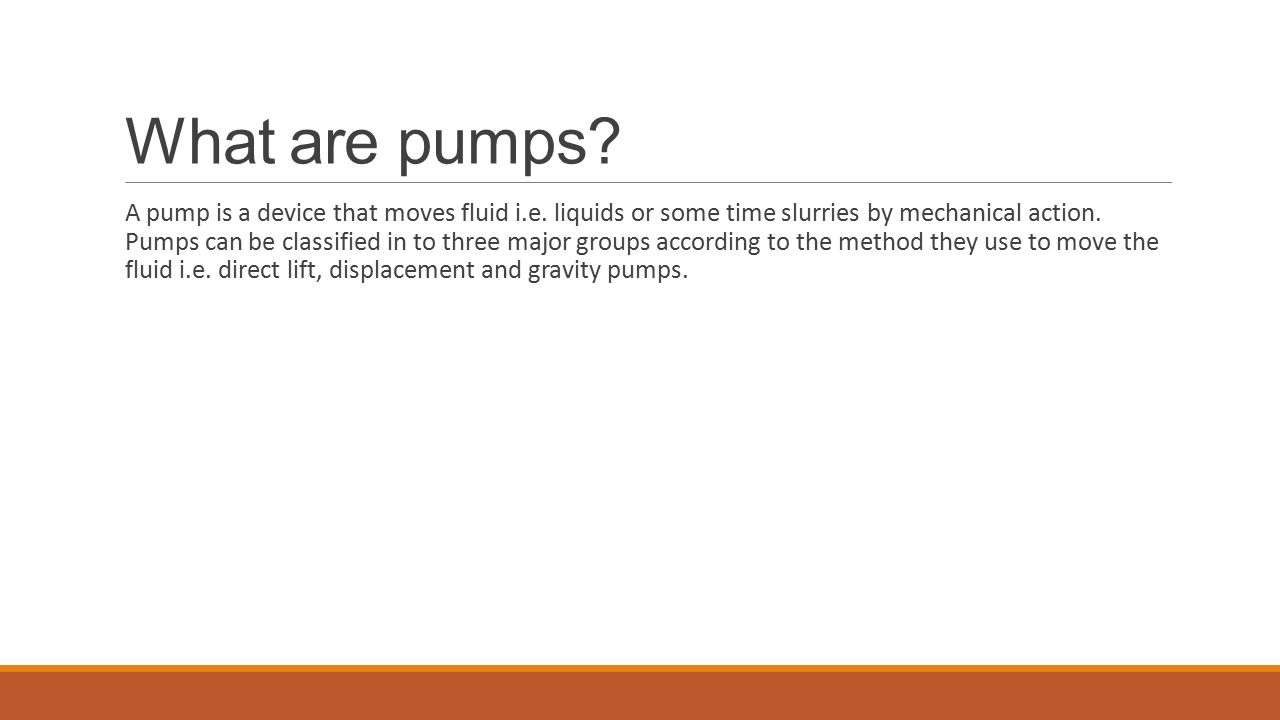 What are pumps. A pump is a device that moves fluid i.e.
