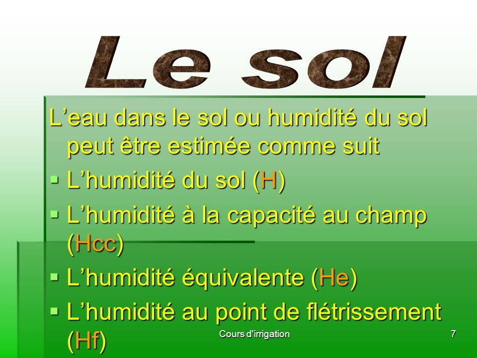 L’eau dans le sol ou humidité du sol peut être estimée comme suit  L’humidité du sol (H)  L’humidité à la capacité au champ (Hcc)  L’humidité équivalente (He)  L’humidité au point de flétrissement (Hf) 7Cours d irrigation