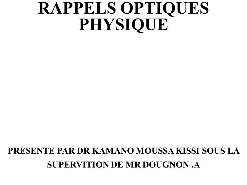RAPPELS OPTIQUES PHYSIQUE PRESENTE PAR DR KAMANO MOUSSA KISSI SOUS LA SUPERVITION DE MR DOUGNON.A