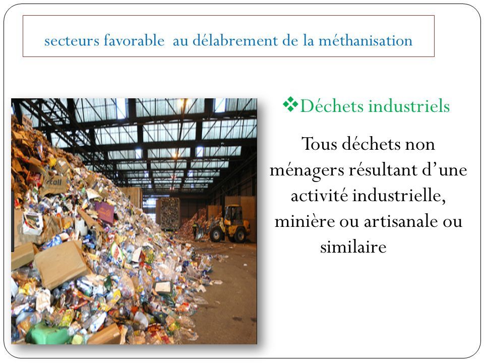 secteurs favorable au délabrement de la méthanisation  Déchets industriels Tous déchets non ménagers résultant d’une activité industrielle, minière ou artisanale ou similaire