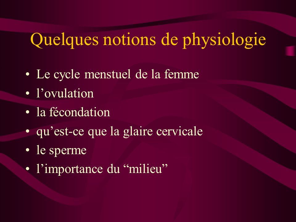 Quelques notions de physiologie Le cycle menstuel de la femme l’ovulation la fécondation qu’est-ce que la glaire cervicale le sperme l’importance du milieu