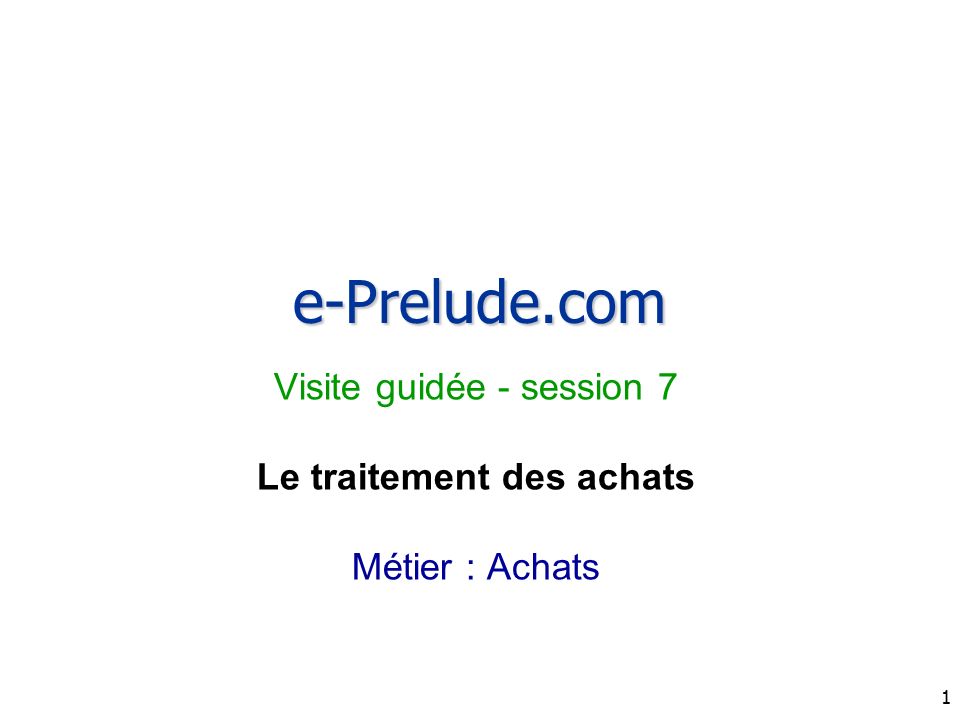 1 e-Prelude.com Visite guidée - session 7 Le traitement des achats Métier : Achats