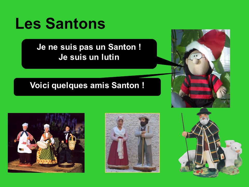 Les Santons Je ne suis pas un Santon ! Je suis un lutin Voici quelques amis Santon !