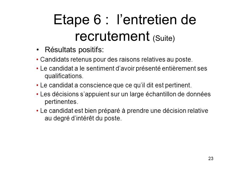 Etape 6 : l’entretien de recrutement (Suite) Résultats positifs: Candidats retenus pour des raisons relatives au poste.