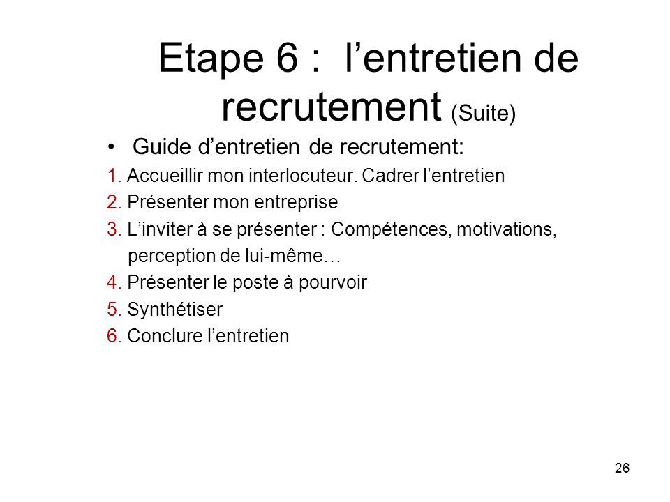 Etape 6 : l’entretien de recrutement (Suite) Guide d’entretien de recrutement: 1.