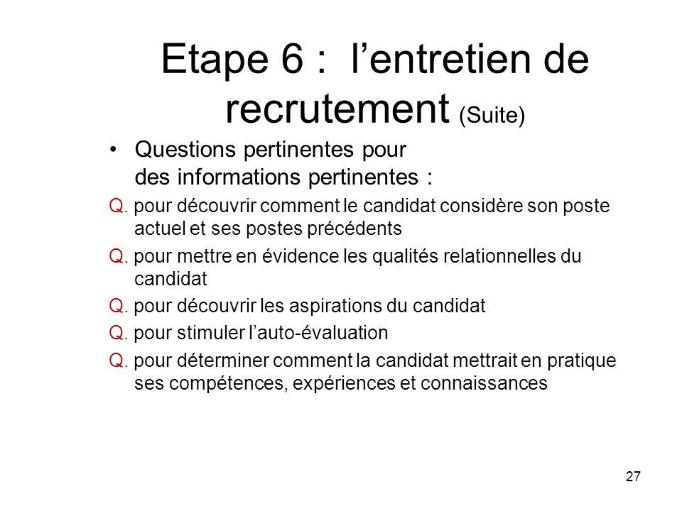 Etape 6 : l’entretien de recrutement (Suite) Questions pertinentes pour des informations pertinentes : Q.