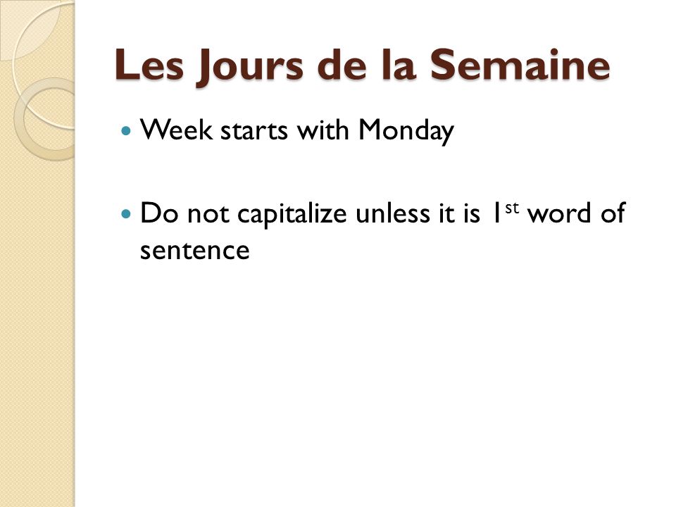 Les Jours de la Semaine Week starts with Monday Do not capitalize unless it is 1 st word of sentence