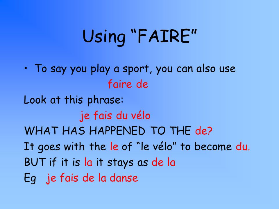 Using FAIRE To say you play a sport, you can also use faire de Look at this phrase: je fais du vélo WHAT HAS HAPPENED TO THE de.