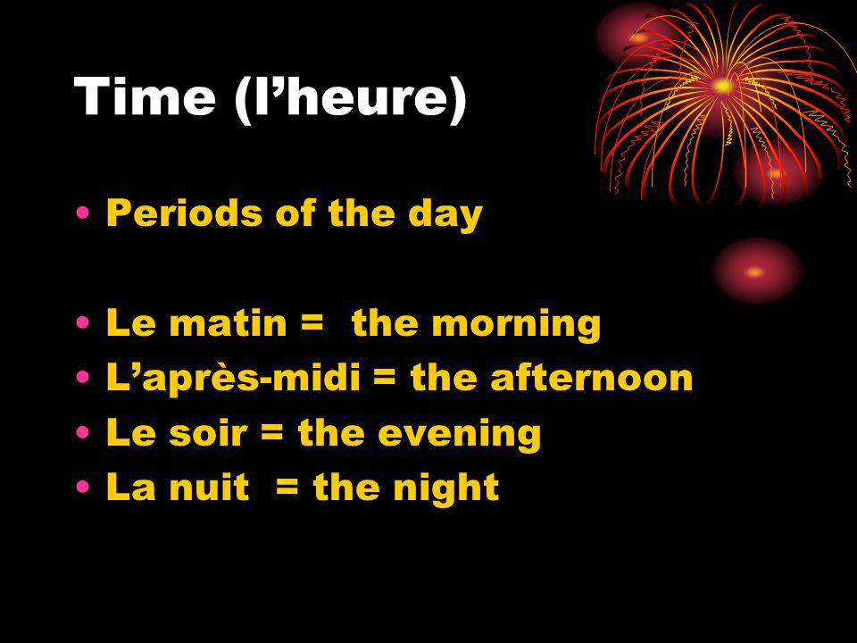 Time (lheure) Periods of the day Le matin = the morning Laprès-midi = the afternoon Le soir = the evening La nuit = the night
