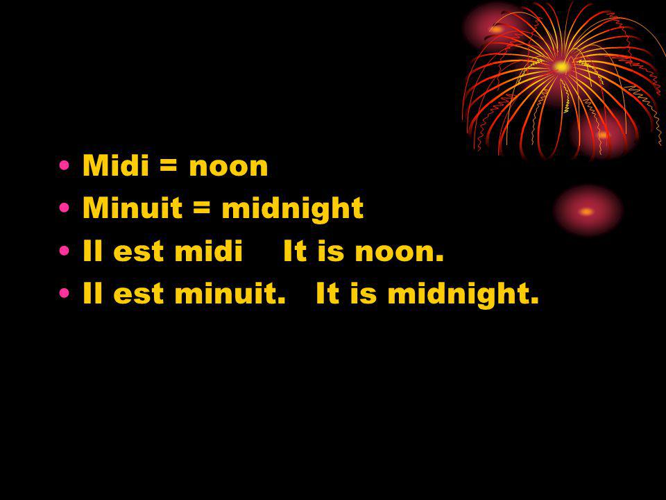 Midi = noon Minuit = midnight Il est midi It is noon. Il est minuit. It is midnight.