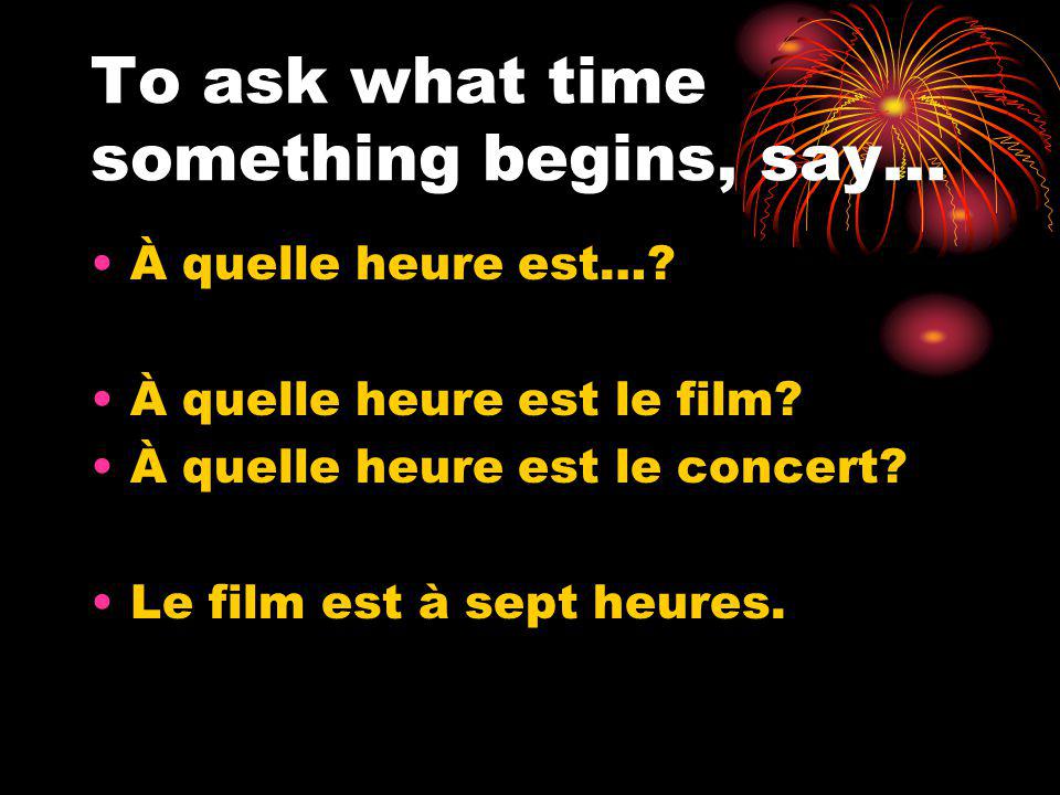 To ask what time something begins, say… À quelle heure est….