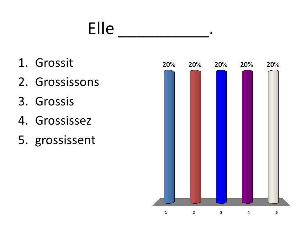 Elle __________. 1.Grossit 2.Grossissons 3.Grossis 4.Grossissez 5.grossissent