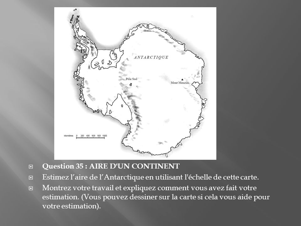Question 35 : AIRE D UN CONTINENT Estimez laire de lAntarctique en utilisant l échelle de cette carte.