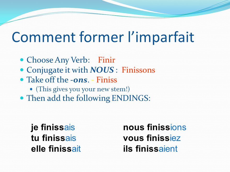 Comment former limparfait Choose Any Verb: Finir Conjugate it with NOUS : Finissons Take off the -ons.
