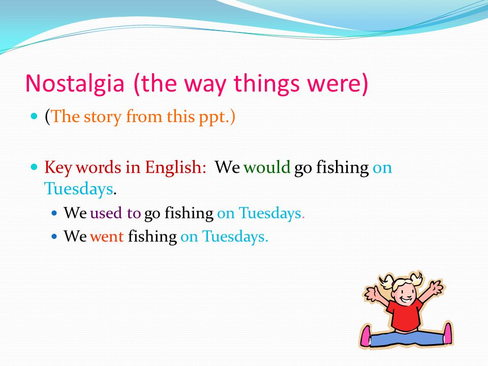 Nostalgia (the way things were) (The story from this ppt.) Key words in English: We would go fishing on Tuesdays.