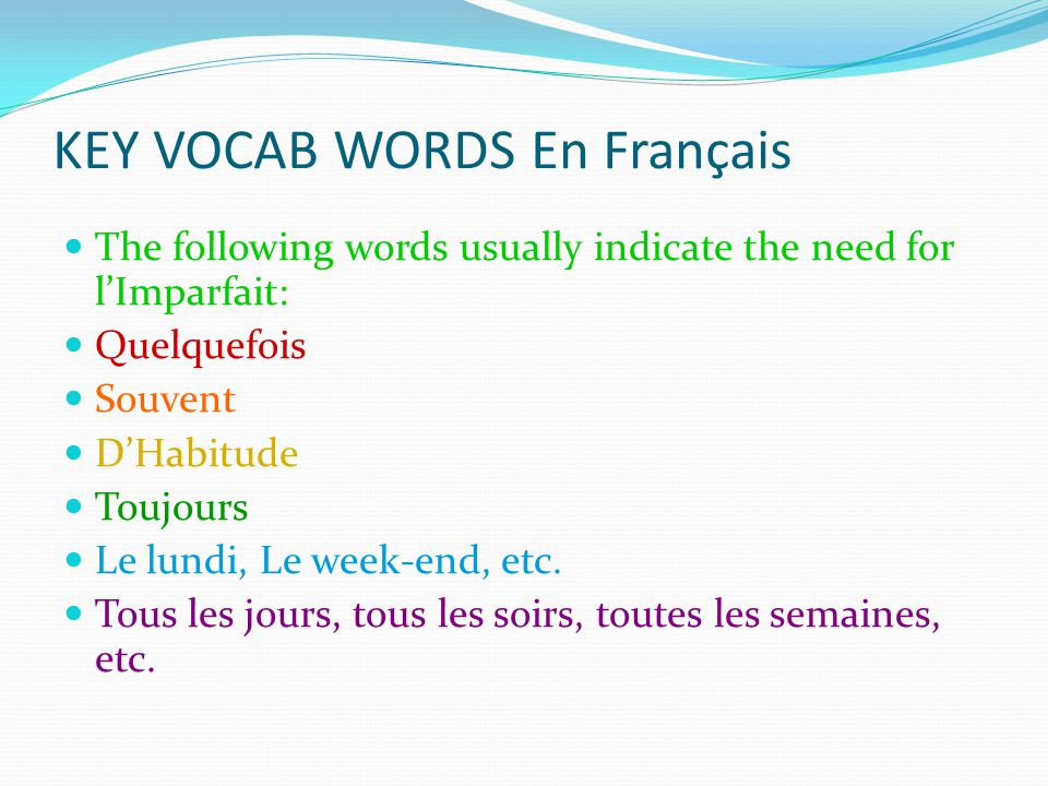 KEY VOCAB WORDS En Français The following words usually indicate the need for lImparfait: Quelquefois Souvent DHabitude Toujours Le lundi, Le week-end, etc.