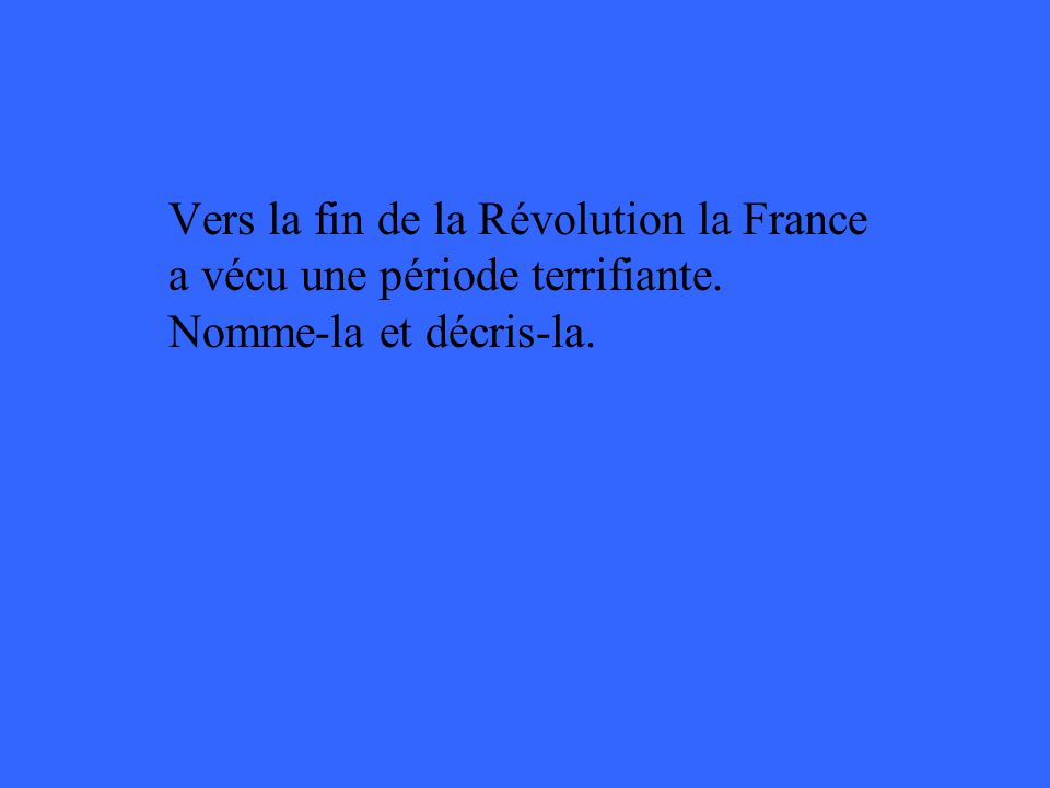 Vers la fin de la Révolution la France a vécu une période terrifiante. Nomme-la et décris-la.