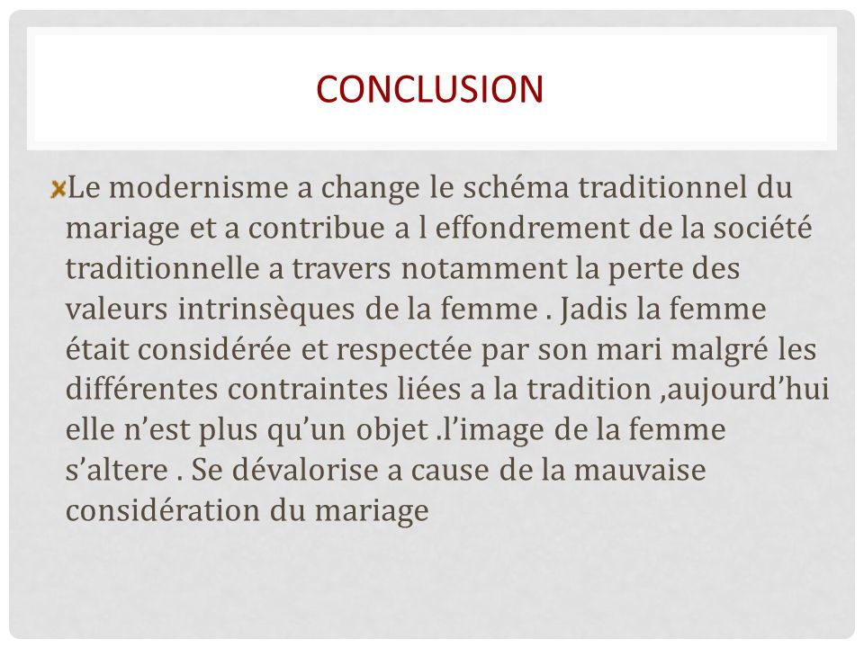 CONCLUSION Le modernisme a change le schéma traditionnel du mariage et a contribue a l effondrement de la société traditionnelle a travers notamment la perte des valeurs intrinsèques de la femme.