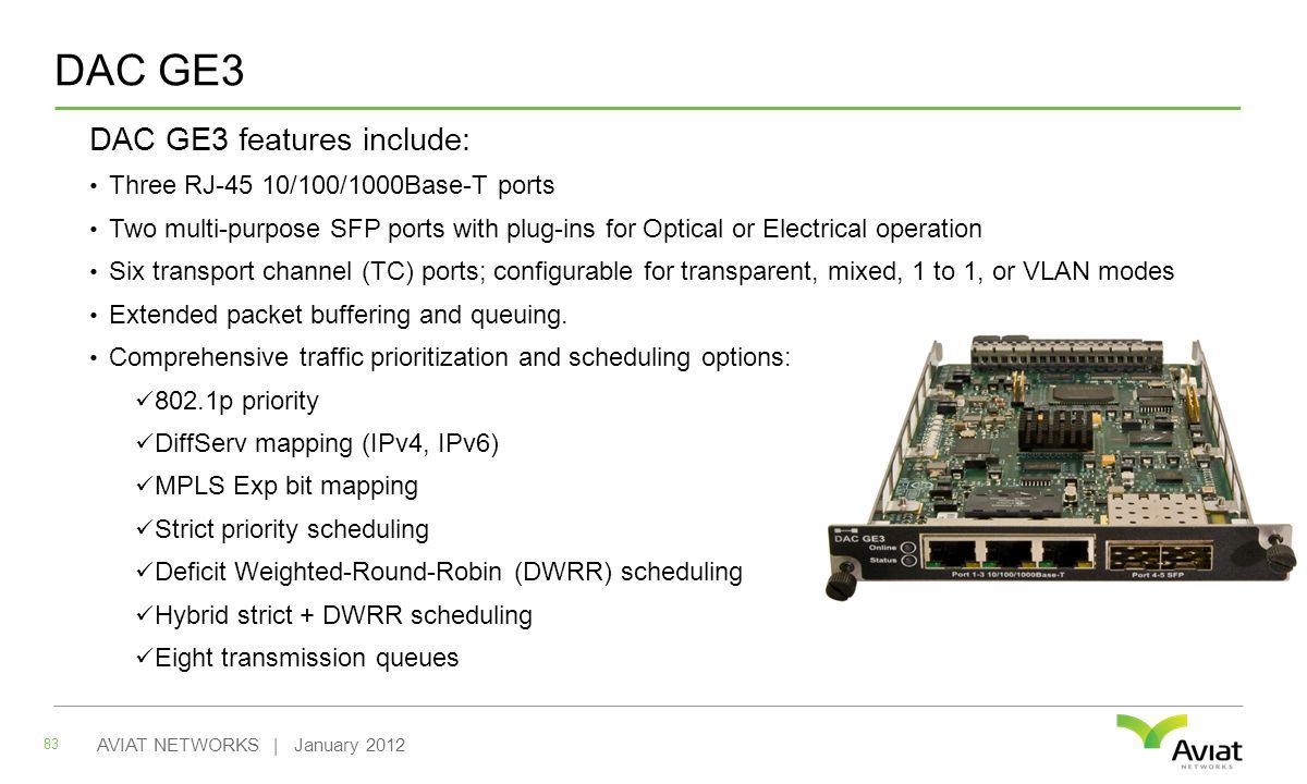 DAC GE3 DAC GE3 features include: Three RJ-45 10/100/1000Base-T ports Two multi-purpose SFP ports with plug-ins for Optical or Electrical operation Six transport channel (TC) ports; configurable for transparent, mixed, 1 to 1, or VLAN modes Extended packet buffering and queuing.