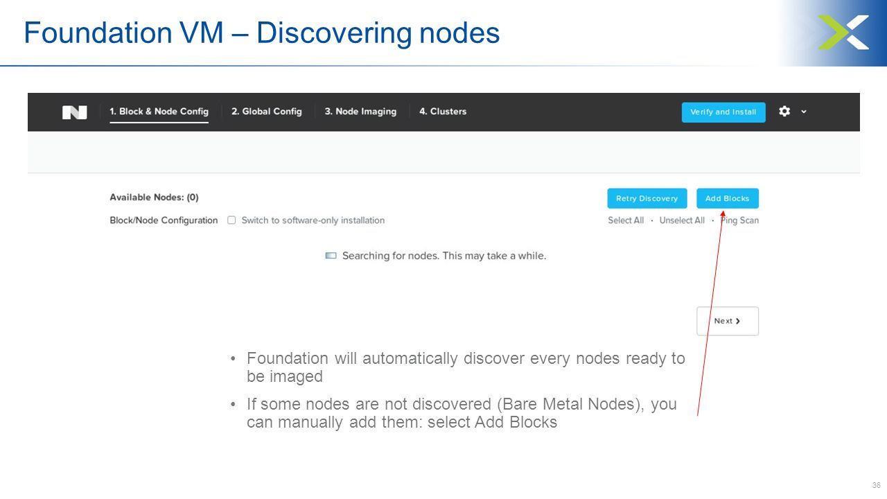 36 Foundation VM – Discovering nodes Foundation will automatically discover every nodes ready to be imaged If some nodes are not discovered (Bare Metal Nodes), you can manually add them: select Add Blocks