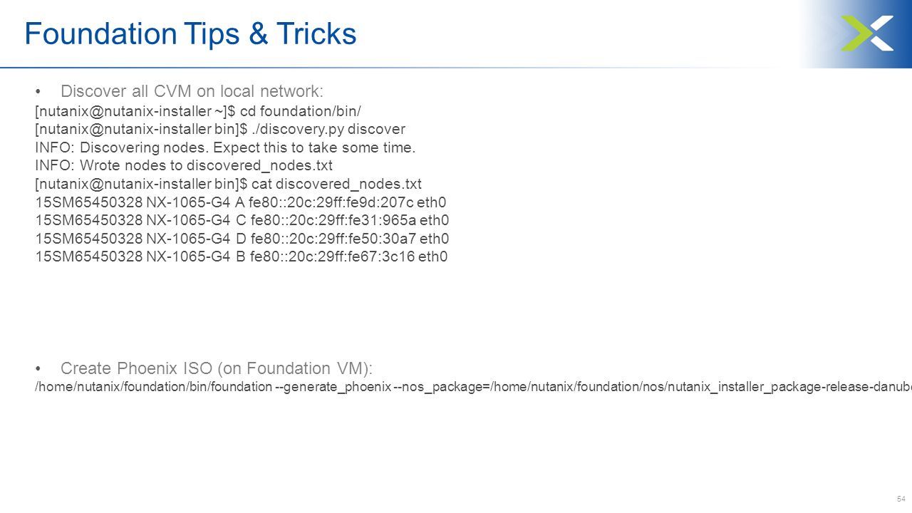 54 Foundation Tips & Tricks Discover all CVM on local network: ~]$ cd foundation/bin/ bin]$./discovery.py discover INFO: Discovering nodes.