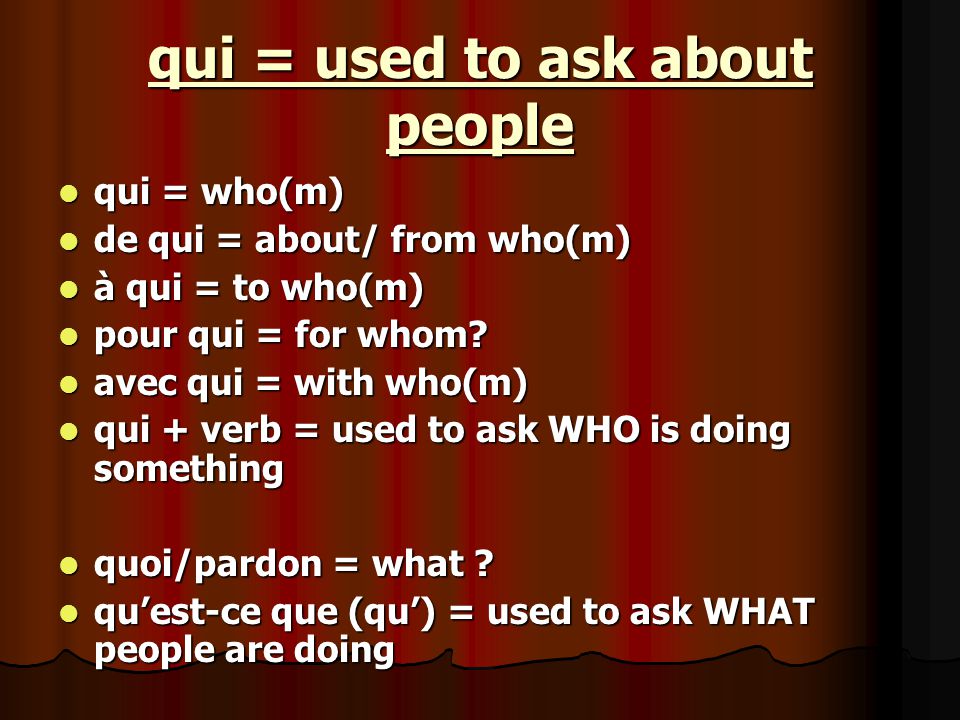 qui = used to ask about people qui = who(m) qui = who(m) de qui = about/ from who(m) de qui = about/ from who(m) à qui = to who(m) à qui = to who(m) pour qui = for whom.