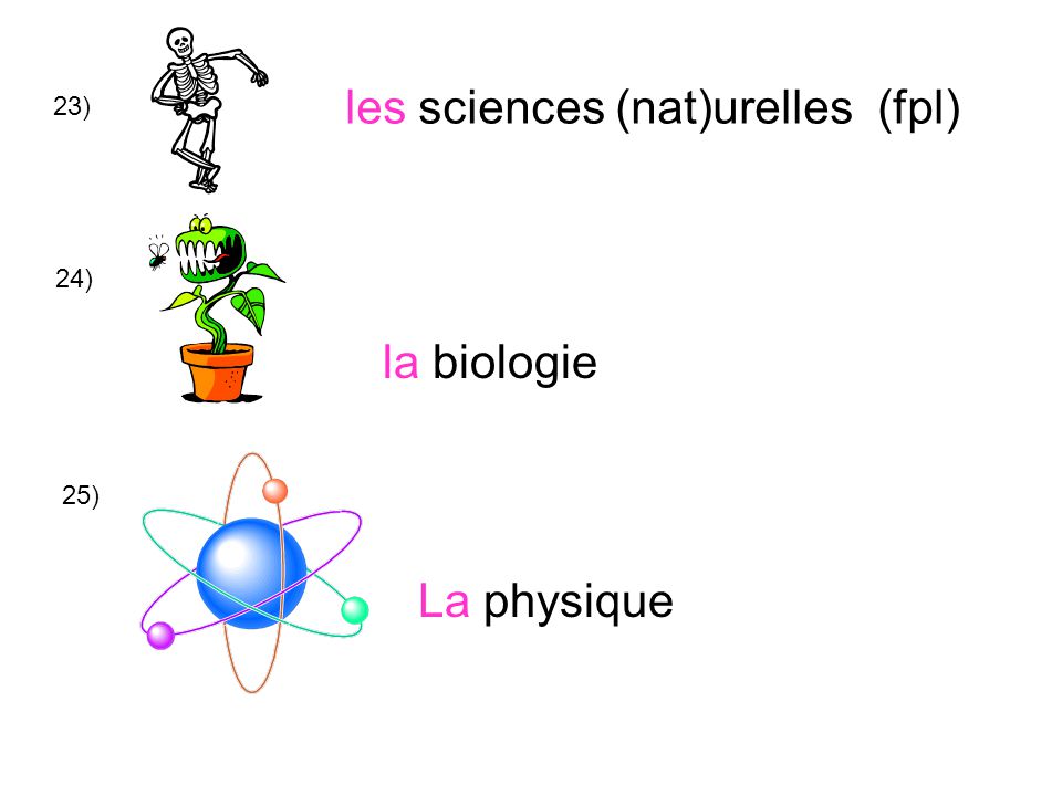 23) les sciences (nat)urelles (fpl) 24) la biologie La physique 25)